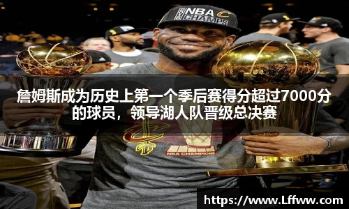 詹姆斯成为历史上第一个季后赛得分超过7000分的球员，领导湖人队晋级总决赛