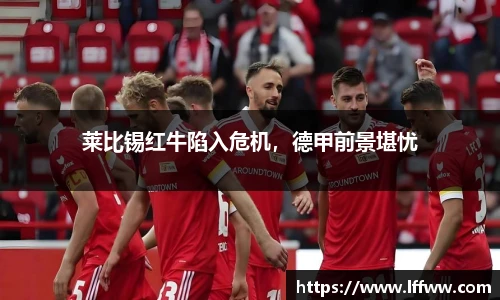 莱比锡红牛陷入危机，德甲前景堪忧