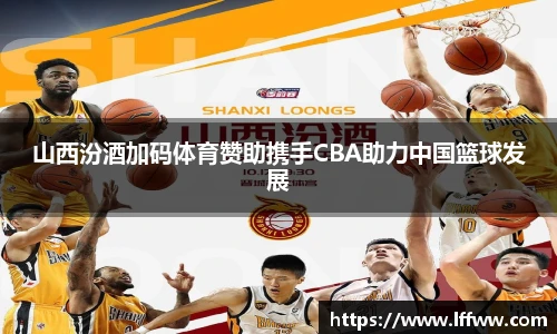 山西汾酒加码体育赞助携手CBA助力中国篮球发展