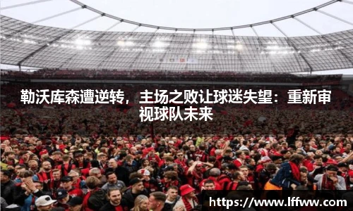 勒沃库森遭逆转，主场之败让球迷失望：重新审视球队未来