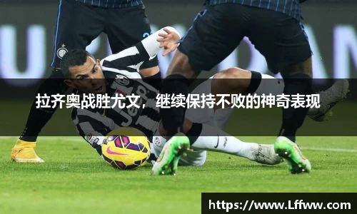 拉齐奥战胜尤文，继续保持不败的神奇表现