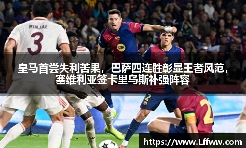 皇马首尝失利苦果，巴萨四连胜彰显王者风范，塞维利亚签卡里乌斯补强阵容