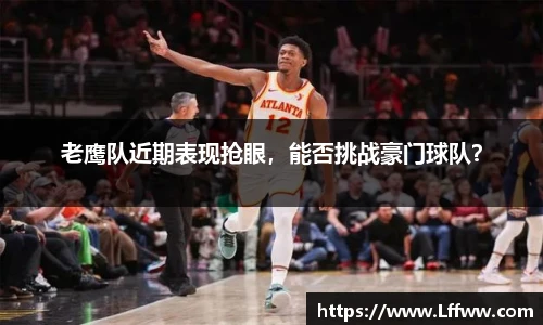 老鹰队近期表现抢眼，能否挑战豪门球队？