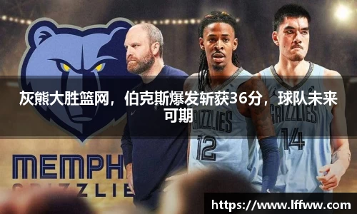 灰熊大胜篮网，伯克斯爆发斩获36分，球队未来可期