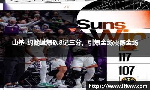 山基-约翰逊爆砍8记三分，引爆全场震撼全场