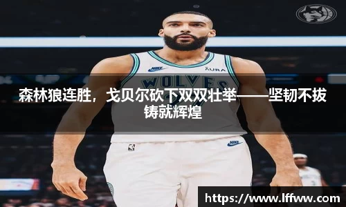 森林狼连胜，戈贝尔砍下双双壮举——坚韧不拔铸就辉煌