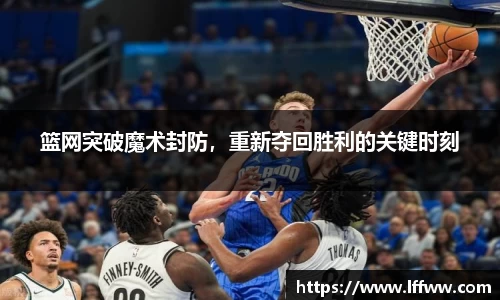 篮网突破魔术封防，重新夺回胜利的关键时刻