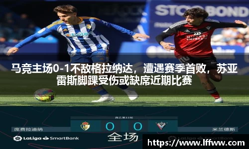 马竞主场0-1不敌格拉纳达，遭遇赛季首败，苏亚雷斯脚踝受伤或缺席近期比赛