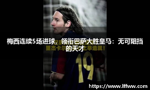 梅西连续5场进球，领衔巴萨大胜皇马：无可阻挡的天才