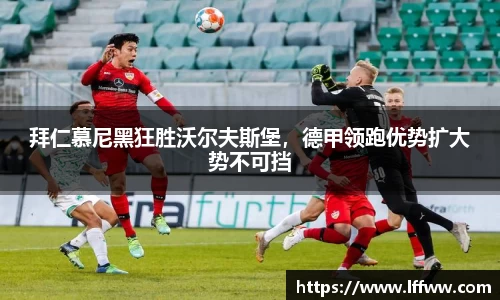 拜仁慕尼黑狂胜沃尔夫斯堡，德甲领跑优势扩大势不可挡
