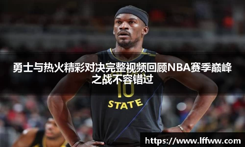 勇士与热火精彩对决完整视频回顾NBA赛季巅峰之战不容错过