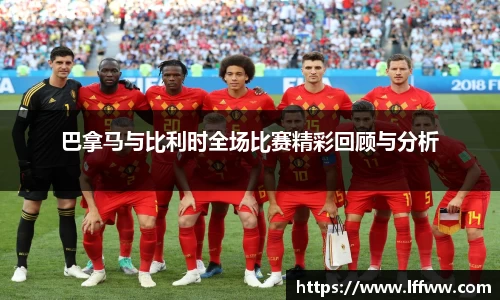 巴拿马与比利时全场比赛精彩回顾与分析