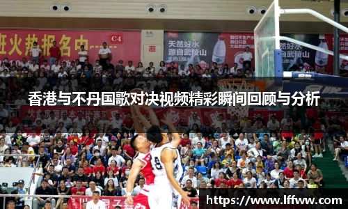 香港与不丹国歌对决视频精彩瞬间回顾与分析