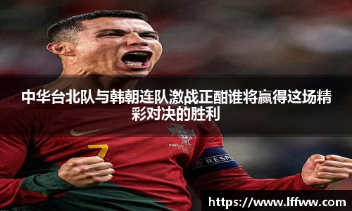 中华台北队与韩朝连队激战正酣谁将赢得这场精彩对决的胜利