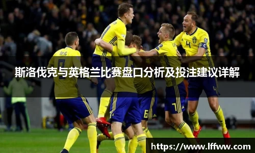 斯洛伐克与英格兰比赛盘口分析及投注建议详解