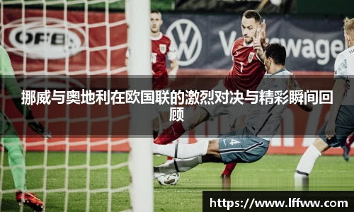 挪威与奥地利在欧国联的激烈对决与精彩瞬间回顾