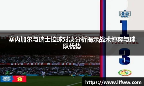 塞内加尔与瑞士控球对决分析揭示战术博弈与球队优势