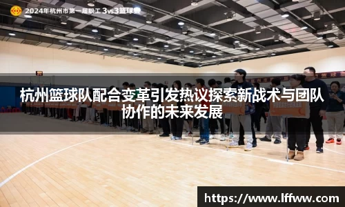 杭州篮球队配合变革引发热议探索新战术与团队协作的未来发展