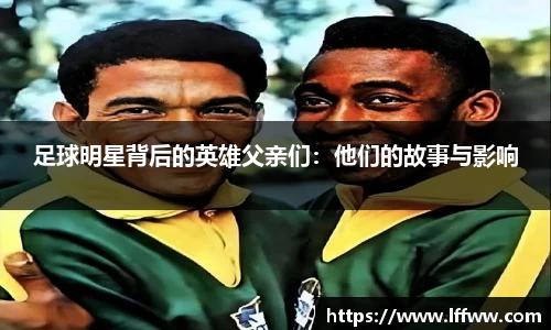 足球明星背后的英雄父亲们：他们的故事与影响