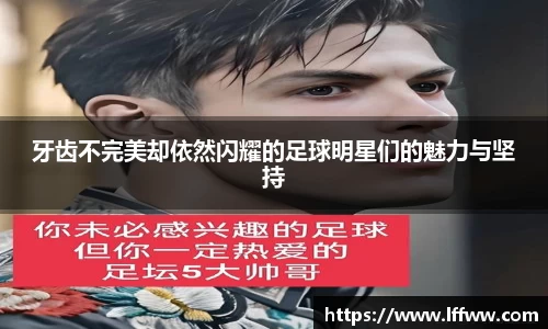 牙齿不完美却依然闪耀的足球明星们的魅力与坚持