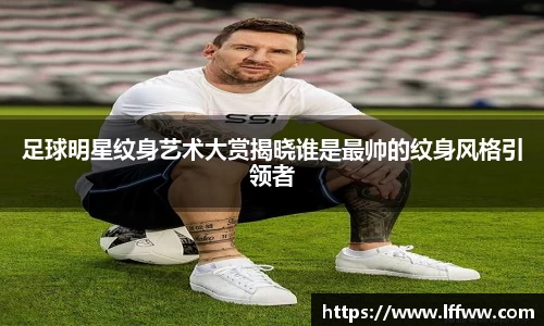 足球明星纹身艺术大赏揭晓谁是最帅的纹身风格引领者